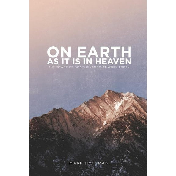 On Earth As It Is In Heaven: The Power of God's Kingdom at Work Today (Paperback)