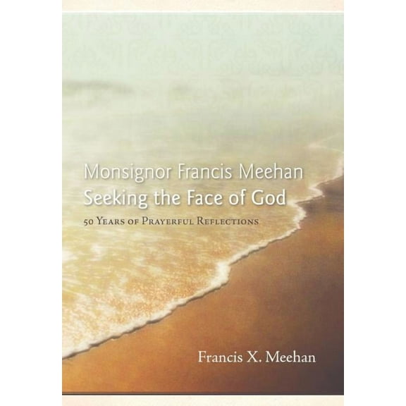 Monsignor Francis Meehan Seeking the Face of God : 50 Years of Prayerful Reflections