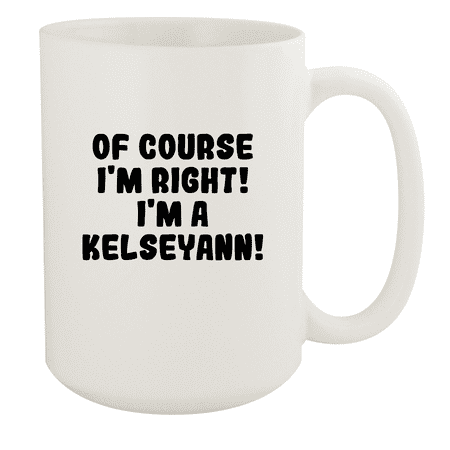

Of Course I m Right! I m A Kelseyann! - Ceramic 15oz White Mug White