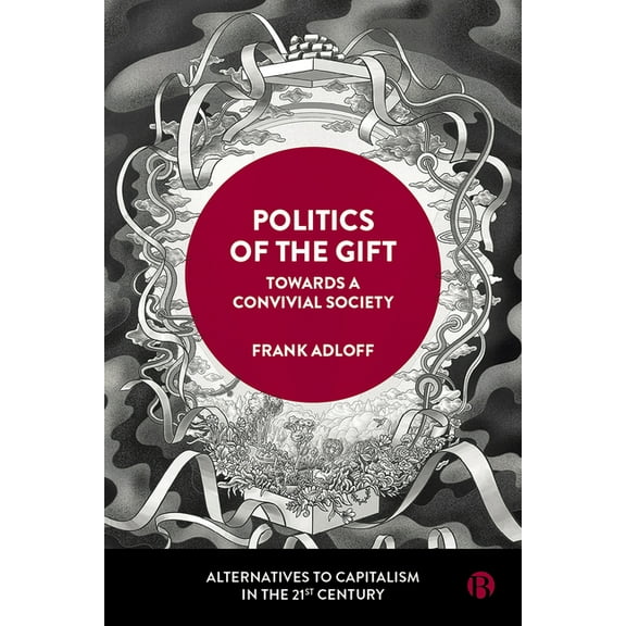 Alternatives to Capitalism in the 21st C Politics of the Gift: Towards a Convivial Society, (Hardcover)