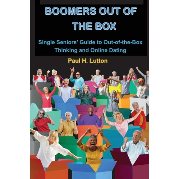 Boomers Out of the Box: Single Seniors' Guide to Out-of-the-Box Thinking and Online Dating, (Paperback)