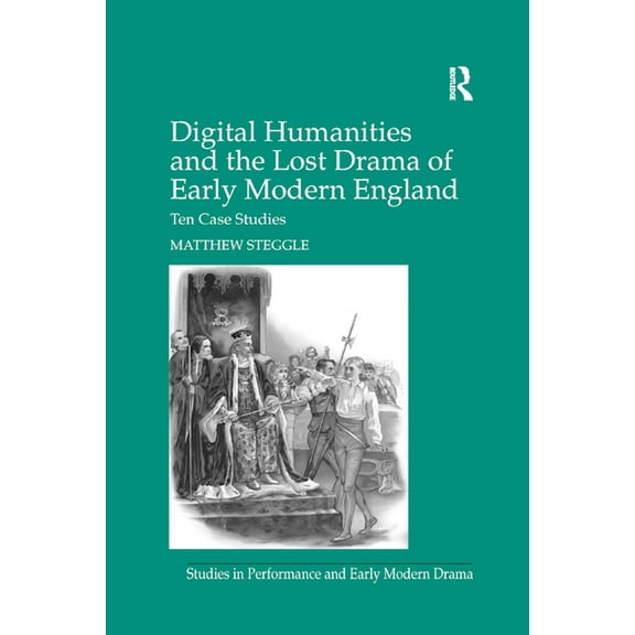 Studies in Performance and Early Modern  Digital Humanities and the Lost Drama of Early Modern England: Ten Case Studies, (Paperback)