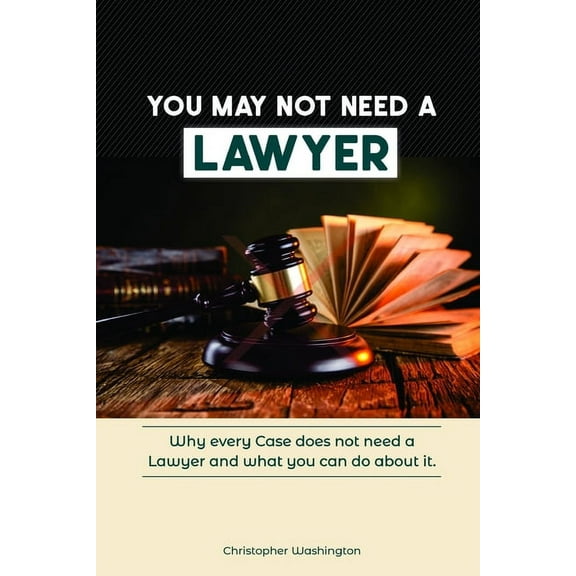 You May Not Need a Lawyer: Why Every Case does not Need a Lawyer and What You Can Do about it (Paperback)