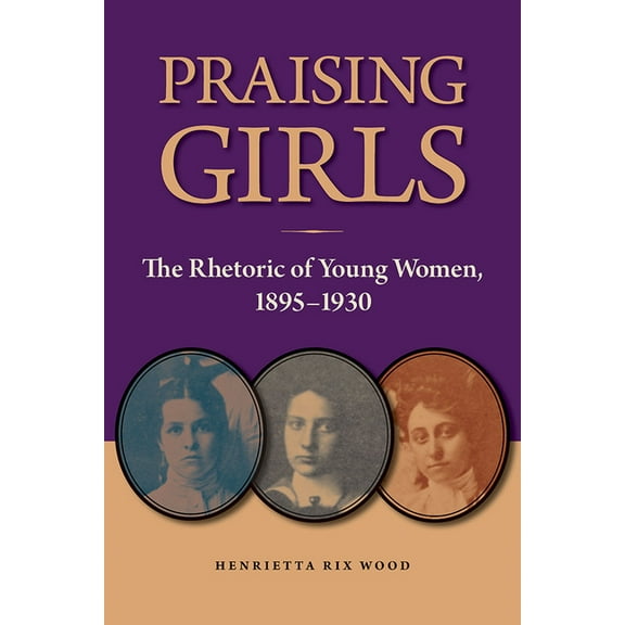 Studies in Rhetorics and Feminisms: Praising Girls : The Rhetoric of Young Women, 1895-1930 (Paperback)