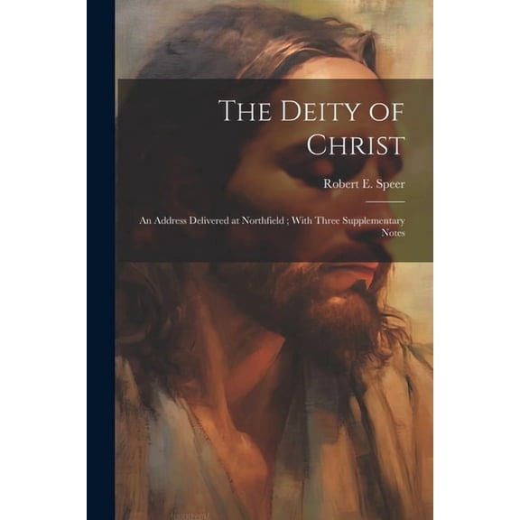 The Deity of Christ : An Address Delivered at Northfield; With Three Supplementary Notes (Paperback)