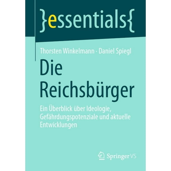 Essentials Die Reichsbürger: Ein Überblick Über Ideologie, Gefährdungspotenziale Und Aktuelle Entwicklungen, (Paperback)
