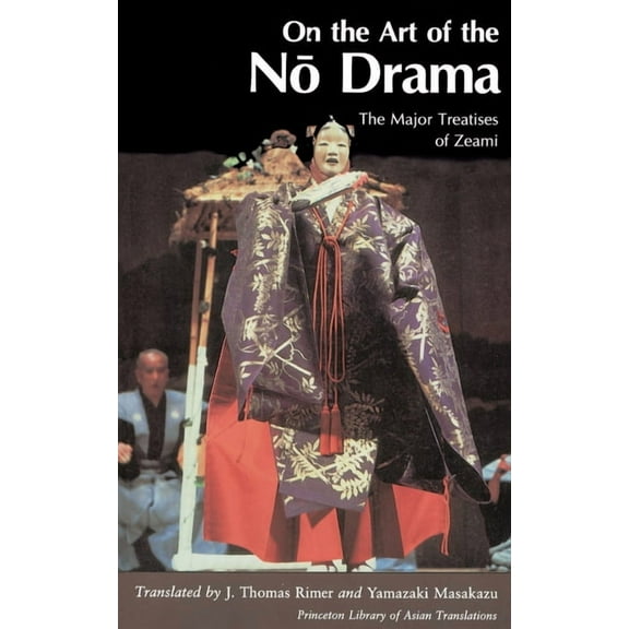 Princeton Library of Asian Translations On the Art of the No Drama: The Major Treatises of Zeami, Book 21, (Paperback)