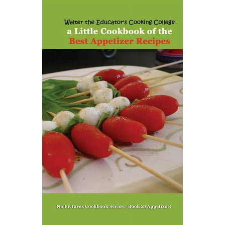 No Pictures Cookbook Series Book 2 Appet Walter the Educator's Cooking College: A Little Cookbook of the Best Appetizer Recipes, Book 2, (Paperback)
