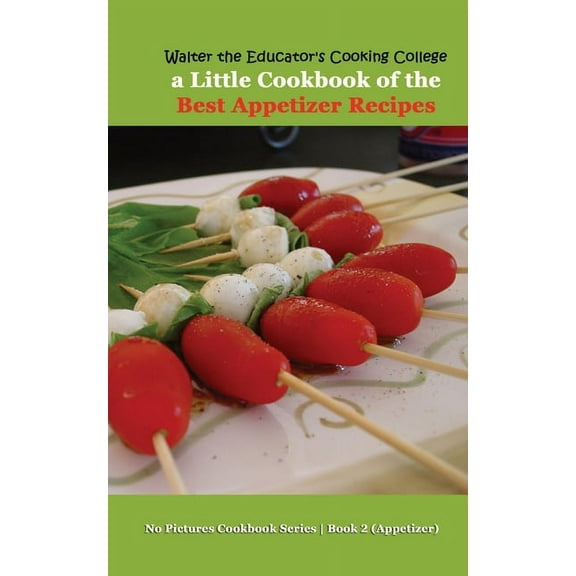 No Pictures Cookbook Series Book 2 Appet Walter the Educator's Cooking College: A Little Cookbook of the Best Appetizer Recipes, Book 2, (Paperback)