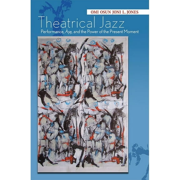 Black Performance and Cultural Criticism: Theatrical Jazz : Performance, Àse, and the Power of the Present Moment (Paperback)