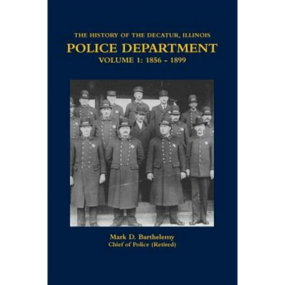 THE HISTORY OF THE DECATUR, ILLINOIS POLICE DEPARTMENT VOLUME 1: 1856 - 1899