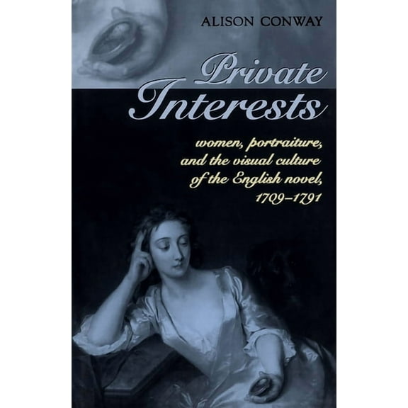Private Interests: Women, Portraiture, and the Visual Culture of the English Novel, 1709-1791, (Paperback)
