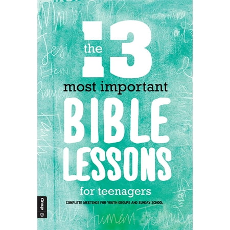The 13 Most Important Bible Lessons For Teenagers : Complete Meetings for Youth Groups and Sunday