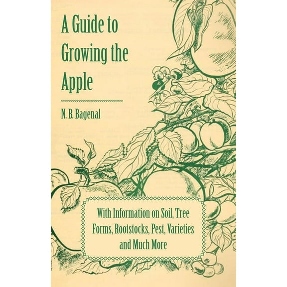 A Guide to Growing the Apple with Information on Soil, Tree Forms, Rootstocks, Pest, Varieties and Much More, (Paperback)