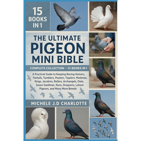 The Ultimate Pigeon Mini Bible: COMPLETE COLLECTION - 15 BOOKS IN 1: A Practical Guide to Keeping Racing Homers, Fantail, (Paperback)