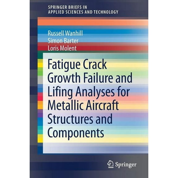 Springerbriefs in Applied Sciences and T Fatigue Crack Growth Failure and Lifing Analyses for Metallic Aircraft Structures and Components, (Paperback)