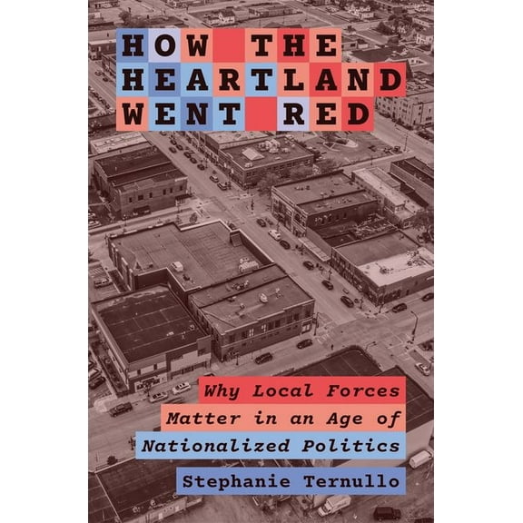 Princeton Studies in American Politics How the Heartland Went Red: Why Local Forces Matter in an Age of Nationalized Politics, (Hardcover)