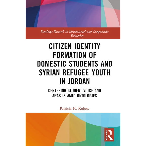 Routledge Research in International and  Citizen Identity Formation of Domestic Students and Syrian Refugee Youth in Jordan: Centering Student Voice and Arab-Isl, (Hardcover)