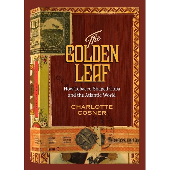 Golden Leaf: How Tobacco Shaped Cuba and the Atlantic World, (Hardcover)