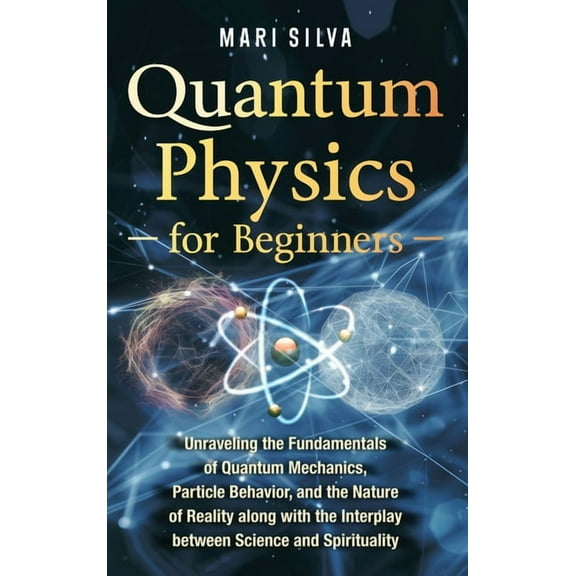 Quantum Physics for Beginners: Unraveling the Fundamentals of Quantum Mechanics, Particle Behavior, and the Nature of Re, (Hardcover)