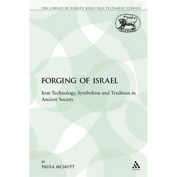 Library of Hebrew Bible/Old Testament St The Forging of Israel: Iron Technology, Symbolism and Tradition in Ancient Society, Book 108, (Paperback)