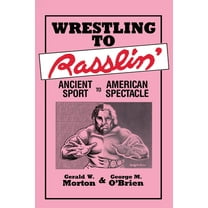 Wrestling to Rasslin': Ancient Sport to American Spectacle, (Paperback)