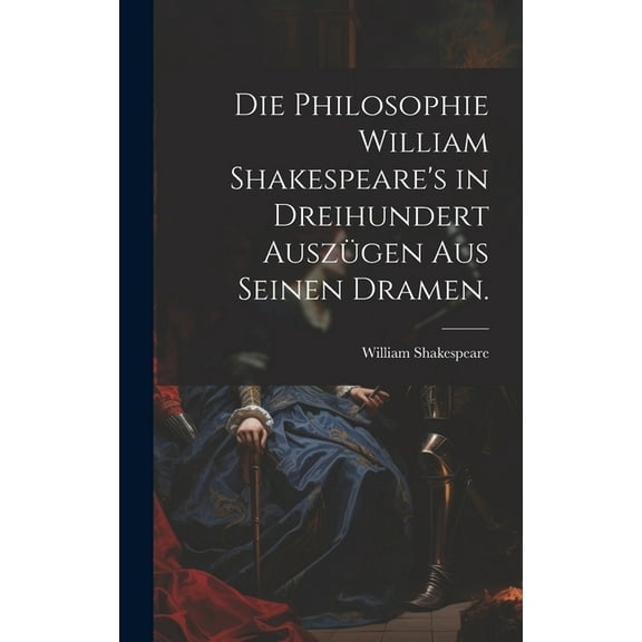 Die Philosophie William Shakespeare's in dreihundert Auszügen aus seinen Dramen. (Hardcover)