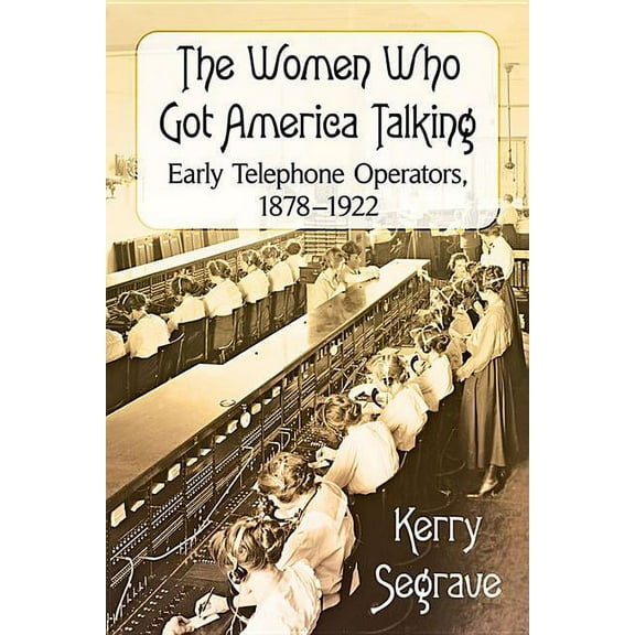 The Women Who Got America Talking: Early Telephone Operators, 1878-1922, (Paperback)