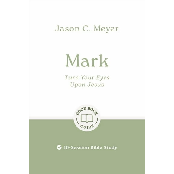 Good Book Guides Mark: Turn Your Eyes Upon Jesus: 10-Session Bible Study, (Paperback)
