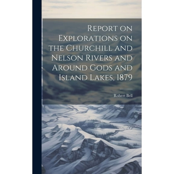 Report on Explorations on the Churchill and Nelson Rivers and Around Gods and Island Lakes, 1879 (Hardcover)