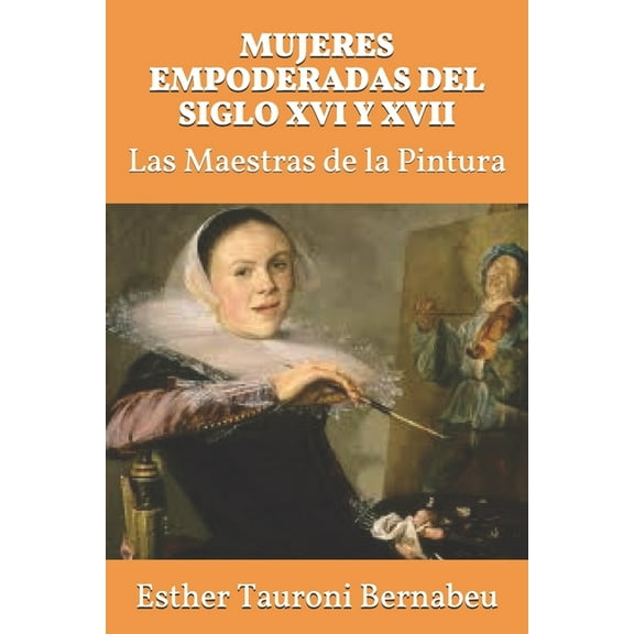 Mujeres Empoderadas del Siglo XVI Y XVII: Las Maestras de la Pintura (Paperback)