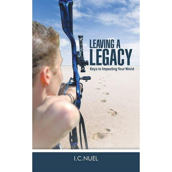 Leaving A Legacy: Keys to Impacting Your World