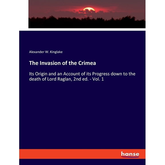 The Invasion of the Crimea: Its Origin and an Account of its Progress down to the death of Lord Raglan, 2nd ed. - Vol. 1, (Paperback)