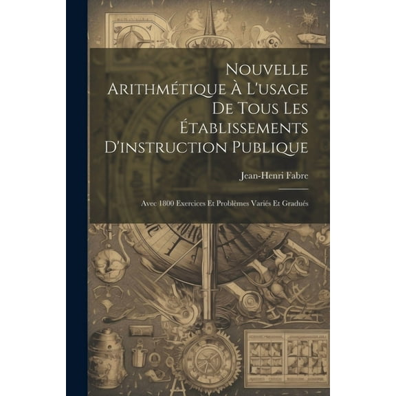 Nouvelle Arithmétique À L'usage De Tous Les Établissements D'instruction Publique: Avec 1800 Exercices Et Problèmes Variés Et Gradués (Paperback)