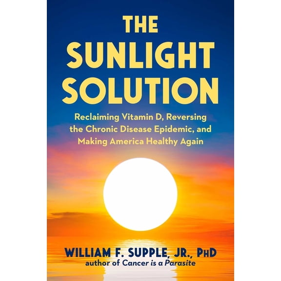 The Sunlight Solution: Reclaiming Vitamin D, Reversing the Chronic Disease Epidemic, and Making America Healthy Again, (Hardcover)