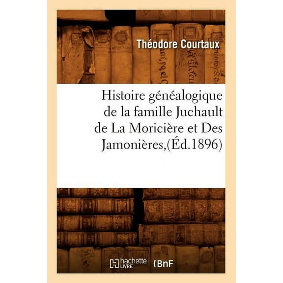 Histoire: Histoire Généalogique de la Famille Juchault de la Moricière Et Des Jamonières, (Éd.1896) (Paperback)