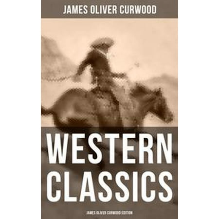 WESTERN CLASSICS: James Oliver Curwood Edition -