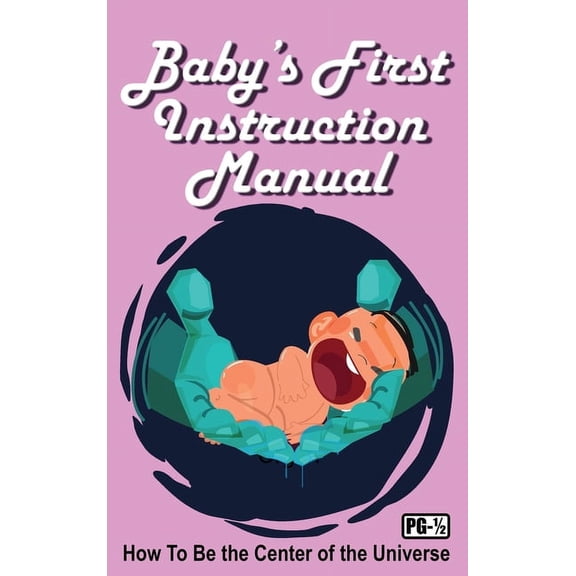 Baby's First Instruction Manual: How To Be the Center of the Universe, (Hardcover)