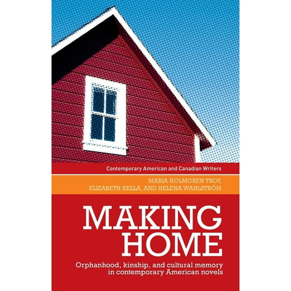 Contemporary American and Canadian Write Making Home: Orphanhood, Kinship and Cultural Memory in Contemporary American Novels, (Paperback)