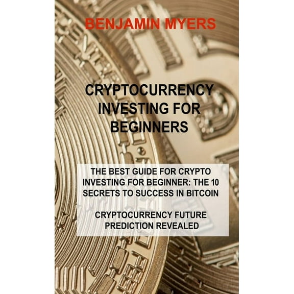 Cryptocurrency Investing for Beginners : The Best Guide for Crypto Investing for Beginner: The 10 Secrets to Success in Bitcoin Cryptocurrency Future Prediction Revealed (Hardcover)