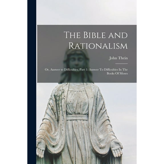 The Bible and Rationalism; or, Answer to Difficulties, Part 1 : Answer To Difficulties In The Books Of Moses (Paperback)