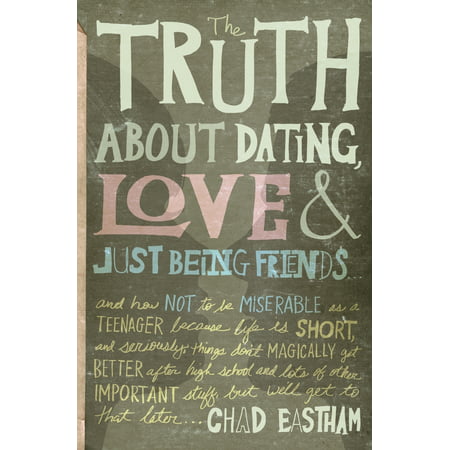The Truth about Dating, Love & Just Being Friends : And How Not to Be Miserable as a Teenager Because Life Is Short, and Seriously, Things Don't Magically Get Better After High School and Lots of Other Important Studd, But We'll Get to That (Truth Or Drink Best Friends)