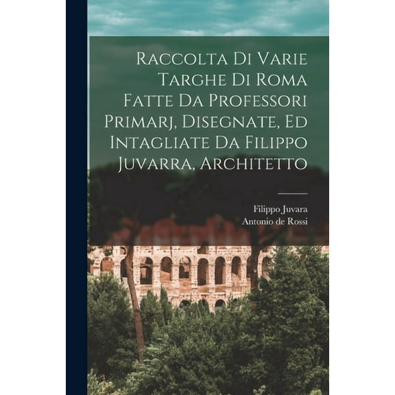 Raccolta di varie targhe di Roma fatte da professori primarj, disegnate, ed intagliate da Filippo Juvarra, architetto (Paperback)