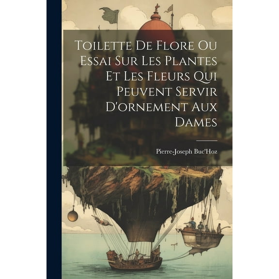 Toilette De Flore Ou Essai Sur Les Plantes Et Les Fleurs Qui Peuvent Servir D'ornement Aux Dames (Paperback)