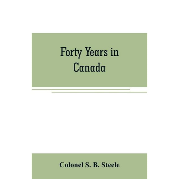 Forty years in Canada: reminiscences of the great Northwest, with some account of his service in South Africa, (Paperback)