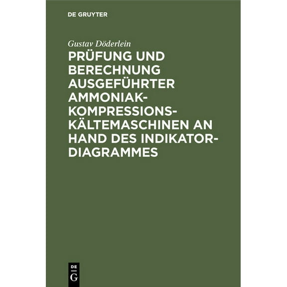 PrÃ¼fung Und Berechnung AusgefÃ¼hrter Ammoniak-Kompressions-KÃ¤ltemaschinen an Hand Des Indikator-Diagrammes: Unter Besonde, (Hardcover)