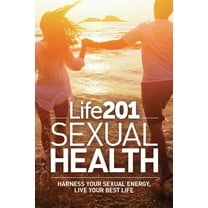 Life 201 Life 201 Sexual Health: Harness Your Sexual Energy, Live Your Best Life, Book 2, (Paperback)