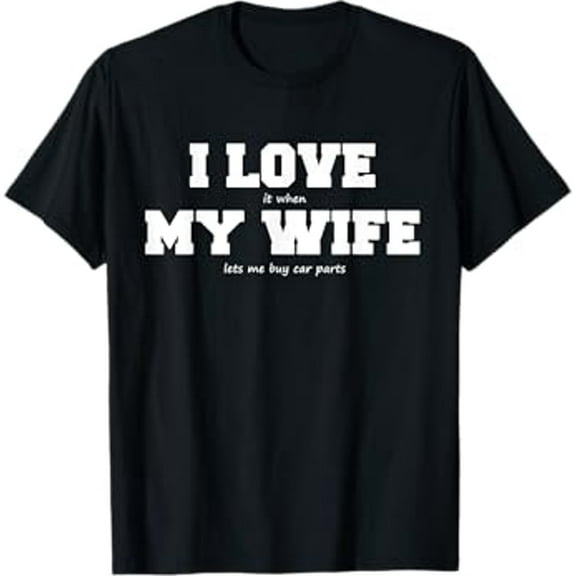 I Love My Wife when She lets Me Buy Car Parts T-Shirt T-Shirt
