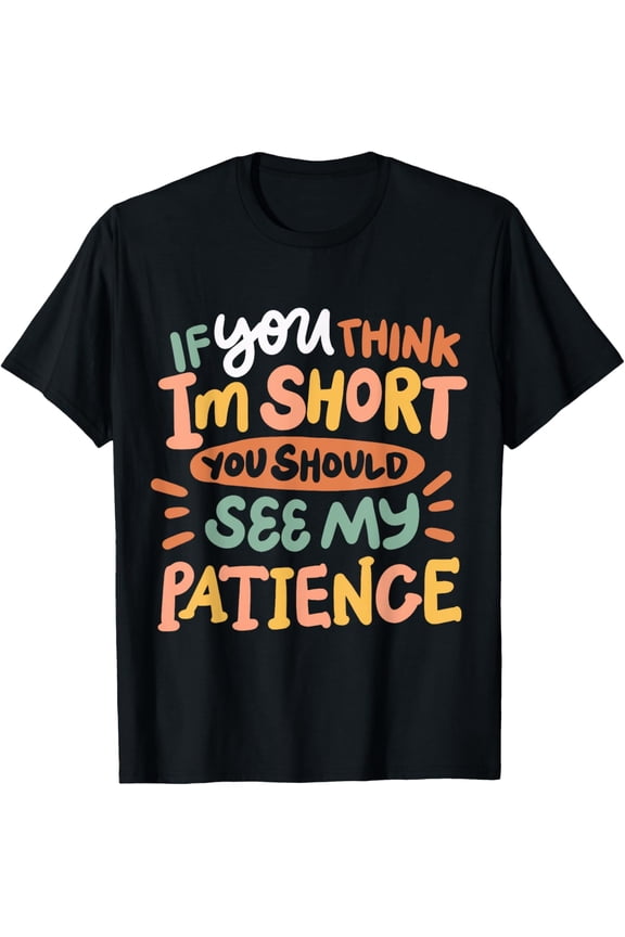 If You Think I'm Short You Should See My Patience T-Shirt