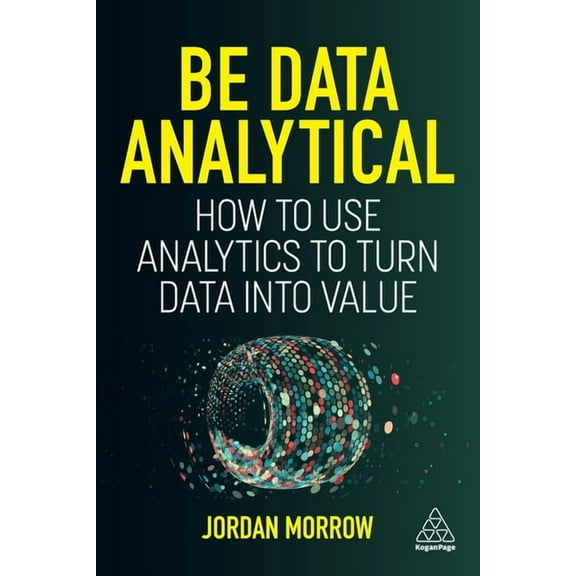 Be Data Analytical: How to Use Analytics to Turn Data Into Value, (Hardcover)